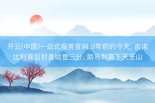 开云(中国)一站式服务官网 9年前的今天， 吉诺比利背后封盖哈登三分， 助马刺赢下天王山