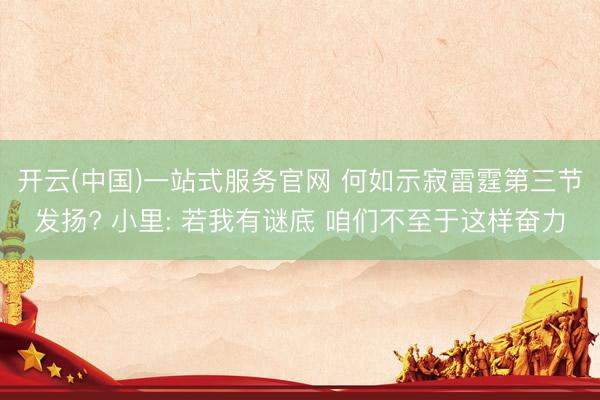 开云(中国)一站式服务官网 何如示寂雷霆第三节发扬? 小里: 若我有谜底 咱们不至于这样奋力