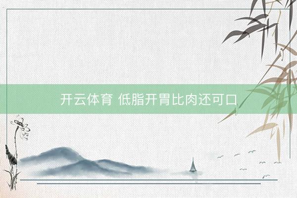开云体育 低脂开胃比肉还可口
