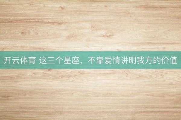 开云体育 这三个星座，<a href=