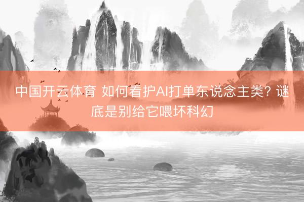中国开云体育 如何看护AI打单东说念主类? 谜底是别给它喂坏科幻