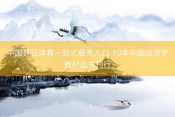 中国开云体育一站式服务入口 10本中国经济学教材出书刊行