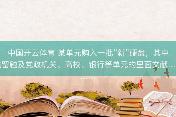 中国开云体育 某单元购入一批“新”硬盘，其中残留触及党政机关、高校、银行等单元的里面文献……