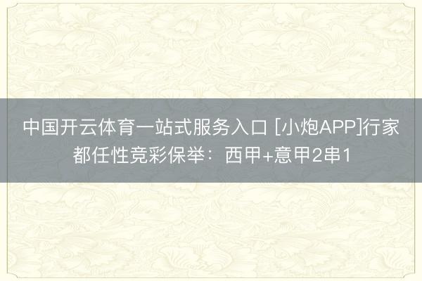 中国开云体育一站式服务入口 [小炮APP]行家都任性竞彩保举：西甲+意甲2串1