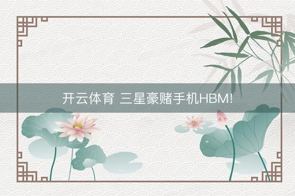 开云体育 三星豪赌手机HBM!