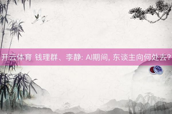 开云体育 钱理群、李静: AI期间， 东谈主向何处去?