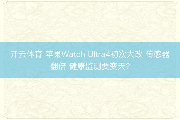 开云体育 苹果Watch Ultra4初次大改 传感器翻倍 健康监测要变天?