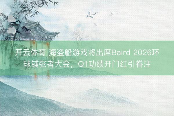 开云体育 海盗船游戏将出席Baird 2026环球铺张者大会，Q1功绩开门红引眷注