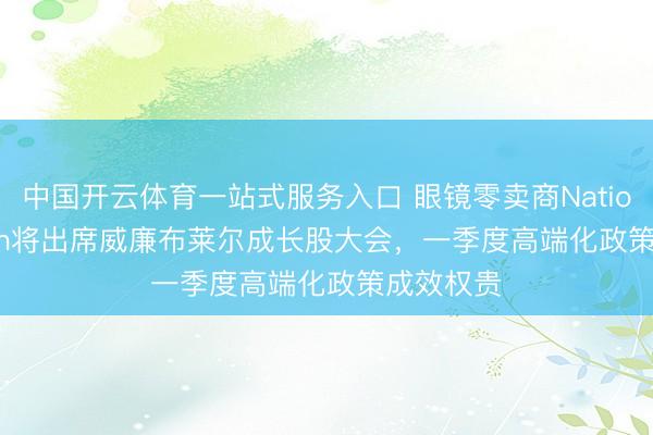 中国开云体育一站式服务入口 眼镜零卖商National Vision将出席威廉布莱尔成长股大会，一季度高端化政策成效权贵