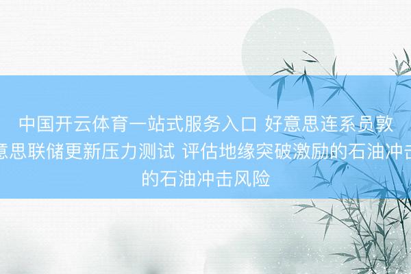 中国开云体育一站式服务入口 好意思连系员敦促好意思联储更新压力测试 评估地缘突破激励的石油冲击风险