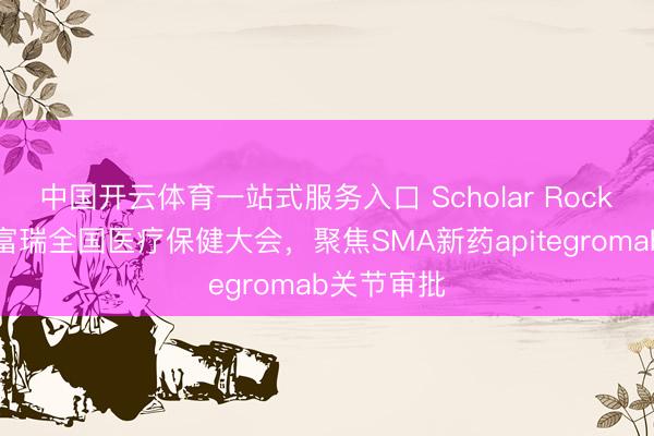 中国开云体育一站式服务入口 Scholar Rock将出席杰富瑞全国医疗保健大会，聚焦SMA新药apitegromab关节审批