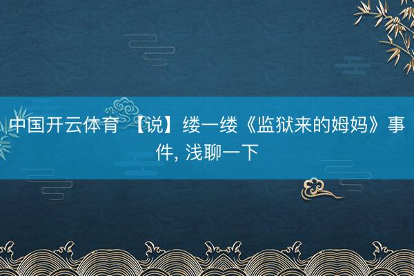 中国开云体育 【说】缕一缕《监狱来的姆妈》事件， 浅聊一下