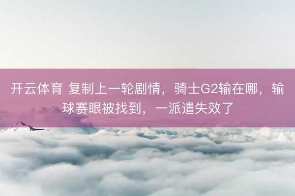 开云体育 复制上一轮剧情，骑士G2输在哪，输球赛眼被找到，一派遣失效了