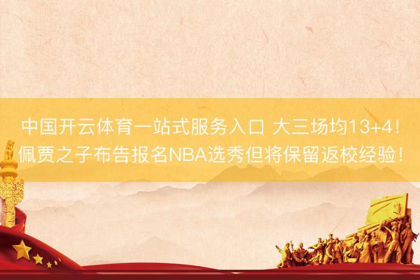 中国开云体育一站式服务入口 大三场均13+4！佩贾之子布告报名NBA选秀但将保留返校经验！