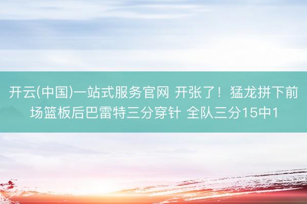 开云(中国)一站式服务官网 开张了！猛龙拼下前场篮板后巴雷特三分穿针 全队三分15中1