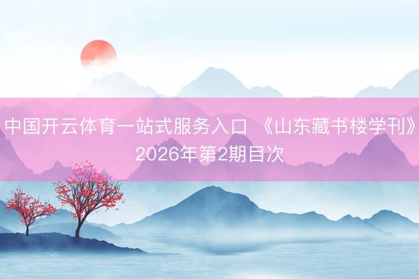 中国开云体育一站式服务入口 《山东藏书楼学刊》2026年第2期目次