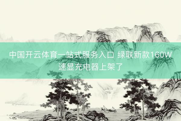 中国开云体育一站式服务入口 绿联新款160W速显充电器上架了