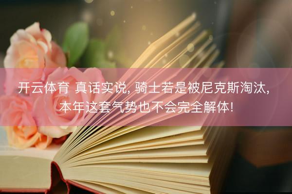 开云体育 真话实说， 骑士若是被尼克斯淘汰， 本年这套气势也不会完全解体!