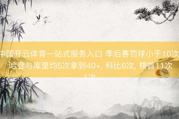 中国开云体育一站式服务入口 季后赛罚球小于10次， 哈登与库里均5次拿到40+， 科比6次， 榜首11次