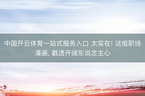 中国开云体育一站式服务入口 太实在! 这组职场漫画， 戳透开阔东说念主心