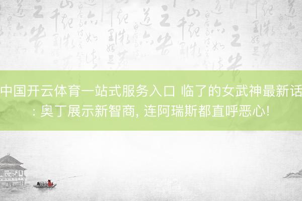 中国开云体育一站式服务入口 临了的女武神最新话: 奥丁展示新智商, 连阿瑞斯都直呼恶心!
