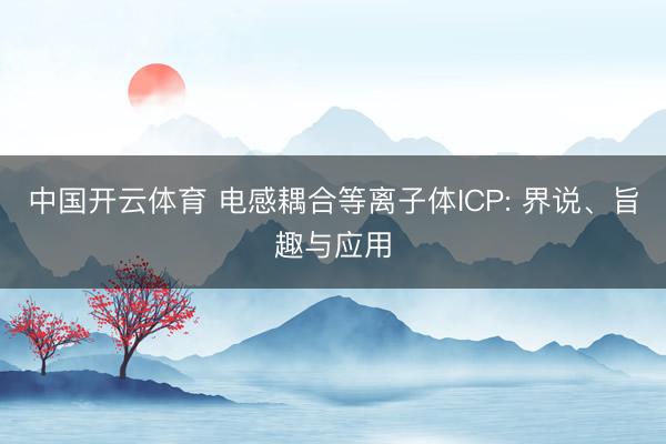 中国开云体育 电感耦合等离子体ICP: 界说、旨趣与应用