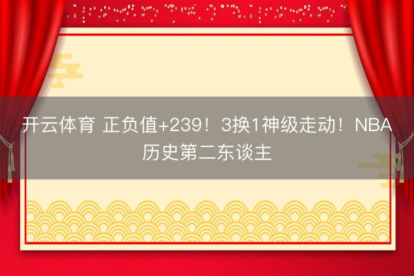 开云体育 正负值+239！3换1神级走动！NBA历史第二东谈主