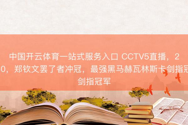中国开云体育一站式服务入口 CCTV5直播，21:30，郑钦文罢了者冲冠，最强黑马赫瓦林斯卡剑指冠军