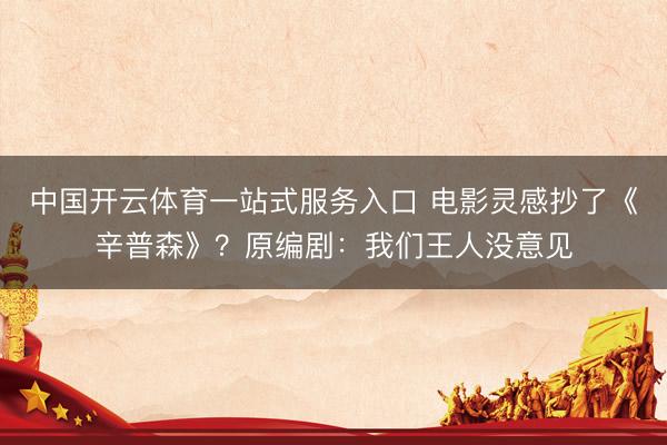 中国开云体育一站式服务入口 电影灵感抄了《辛普森》？原编剧：我们王人没意见