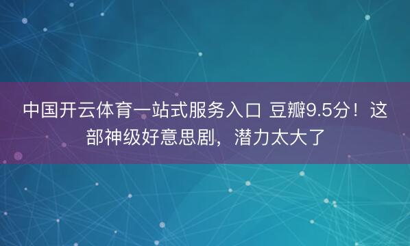 中国开云体育一站式服务入口 豆瓣9.5分！这部神级好意思剧，潜力太大了