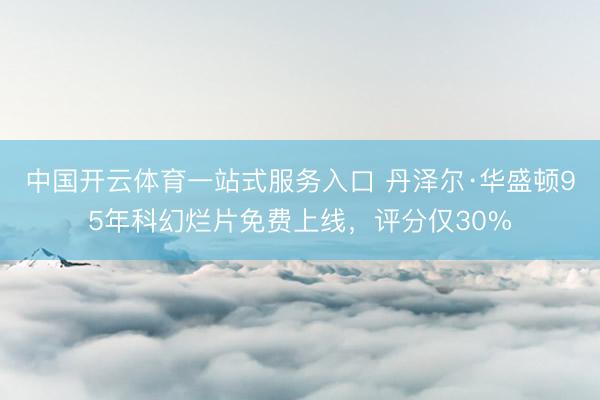 中国开云体育一站式服务入口 丹泽尔·华盛顿95年科幻烂片免费上线，评分仅30%
