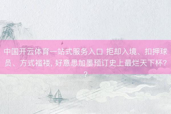 中国开云体育一站式服务入口 拒却入境、扣押球员、方式褴褛, 