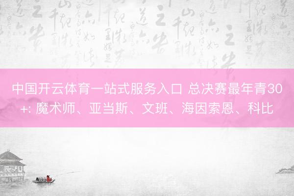 中国开云体育一站式服务入口 总决赛最年青30+: 魔术师、亚当斯、文班、海因索恩、科比