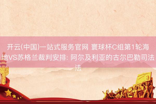 开云(中国)一站式服务官网 寰球杯C组第1轮海地VS苏格兰裁判安排: 阿尔及利亚的古尔巴勒司法