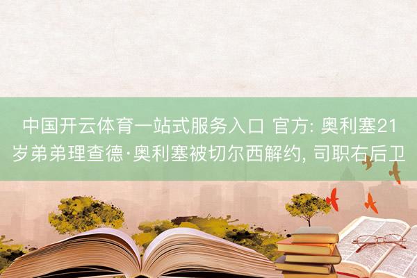 中国开云体育一站式服务入口 官方: 奥利塞21岁弟弟理查德·奥利塞被切尔西解约， 司职右后卫