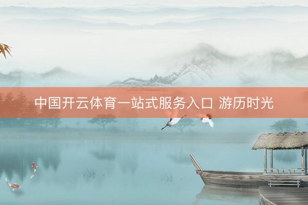 中国开云体育一站式服务入口 游历时光