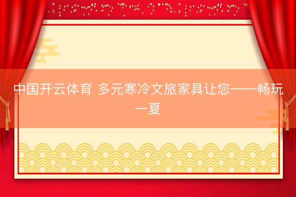 中国开云体育 多元寒冷文旅家具让您——畅玩一夏