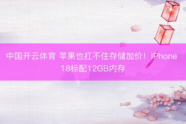 中国开云体育 苹果也扛不住存储加价！iPhone 18标配12GB内存