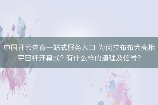 中国开云体育一站式服务入口 为何拉布布会亮相宇宙杯开幕式? 有什么样的道理及信号?