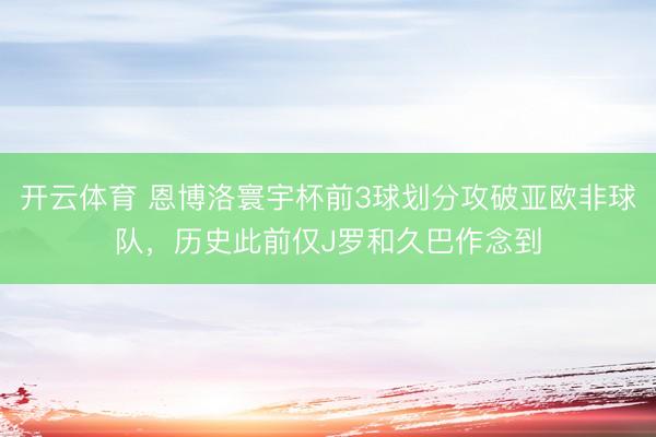 开云体育 恩博洛寰宇杯前3球划分攻破亚欧非球队，历史此前仅J罗和久巴作念到