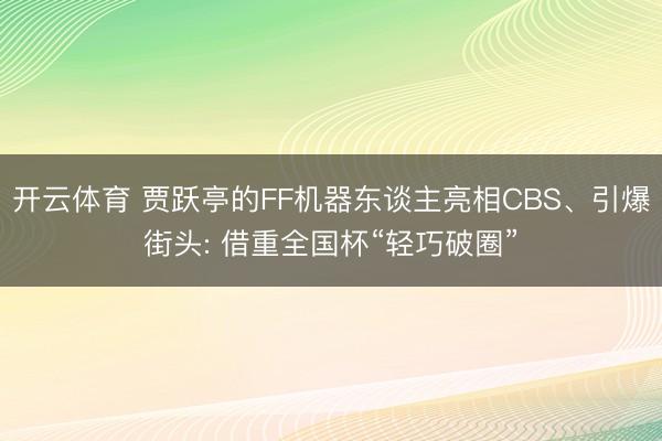 开云体育 贾跃亭的FF机器东谈主亮相CBS、引爆街头: 借重全国杯“轻巧破圈”