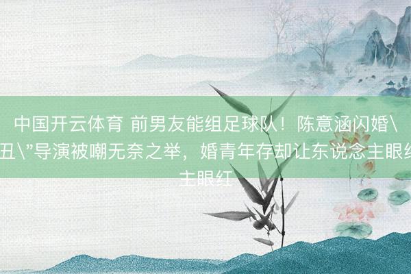 中国开云体育 前男友能组足球队！陈意涵闪婚