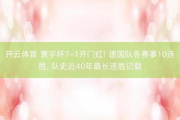 开云体育 寰宇杯7-1开门红! 德国队各赛事10连胜, 队史近40年最长连胜记载