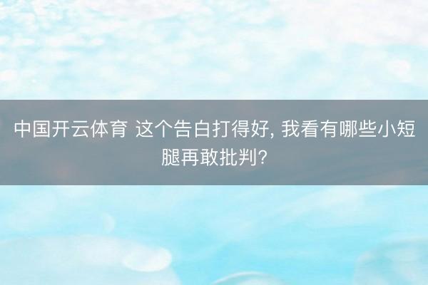 中国开云体育 这个告白打得好， 我看有哪些小短腿再敢批判?