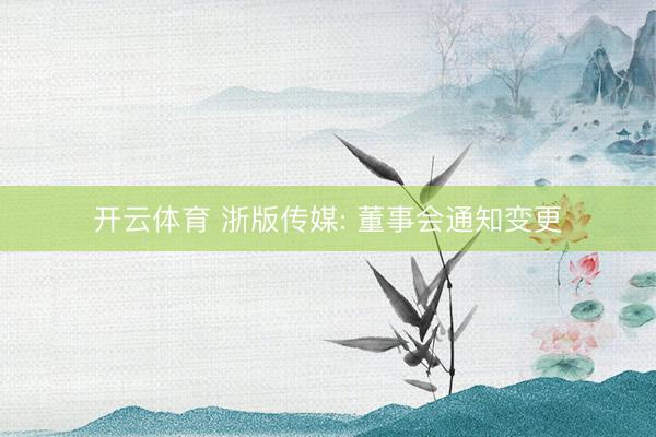 开云体育 浙版传媒: 董事会通知变更