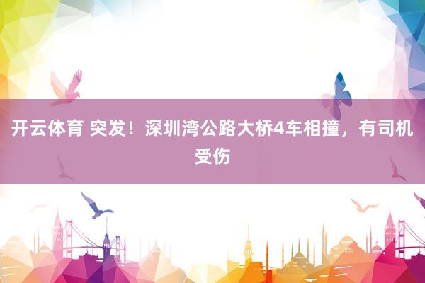 开云体育 突发!深圳湾公路大桥4车相撞,有司机受伤
