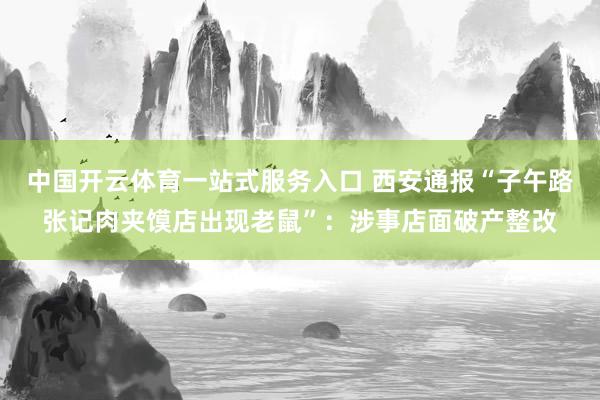 中国开云体育一站式服务入口 西安通报“子午路张记肉夹馍店出现老鼠”：涉事店面破产整改