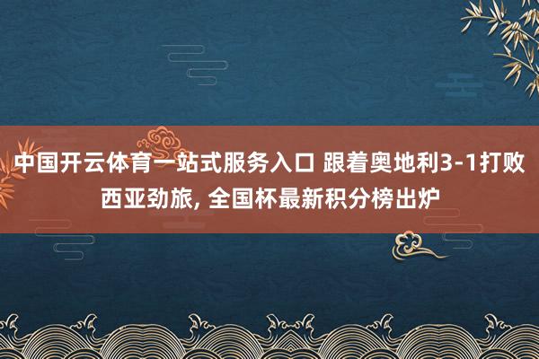 中国开云体育一站式服务入口 跟着奥地利3-1打败西亚劲旅， 全国杯最新积分榜出炉