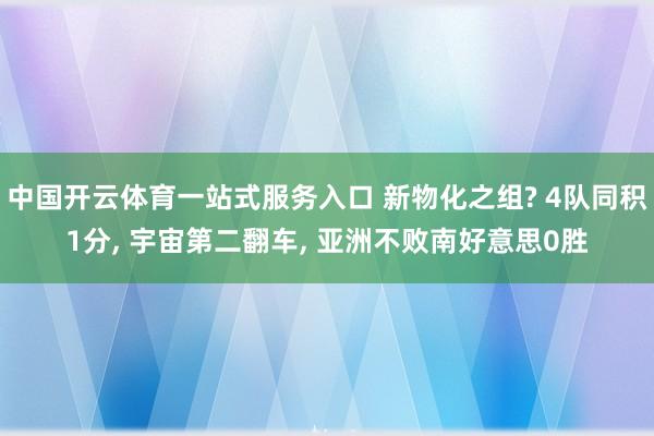 中国开云体育一站式服务入口 新物化之组? 4队同积1分， 宇宙第二翻车， 亚洲不败南好意思0胜