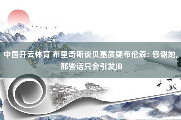 中国开云体育 布里奇斯谈贝基质疑布伦森: 感谢她， 那些话只会引发JB